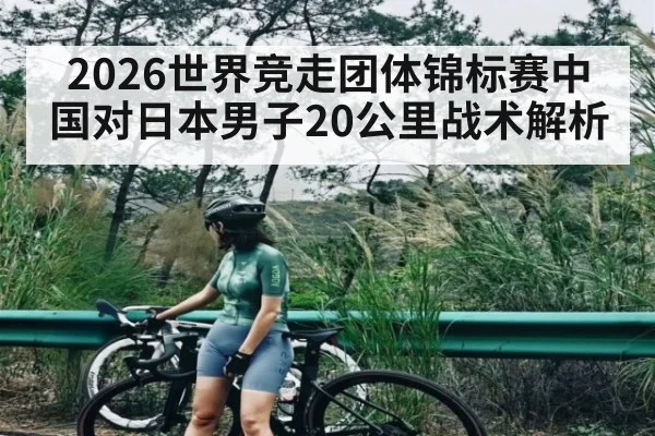 2026世界竞走团体锦标赛中国对日本男子20公里战术解析