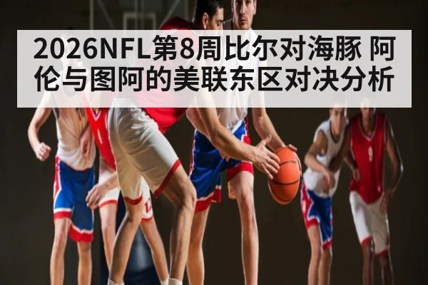 2026NFL第8周比尔对海豚 阿伦与图阿的美联东区对决分析